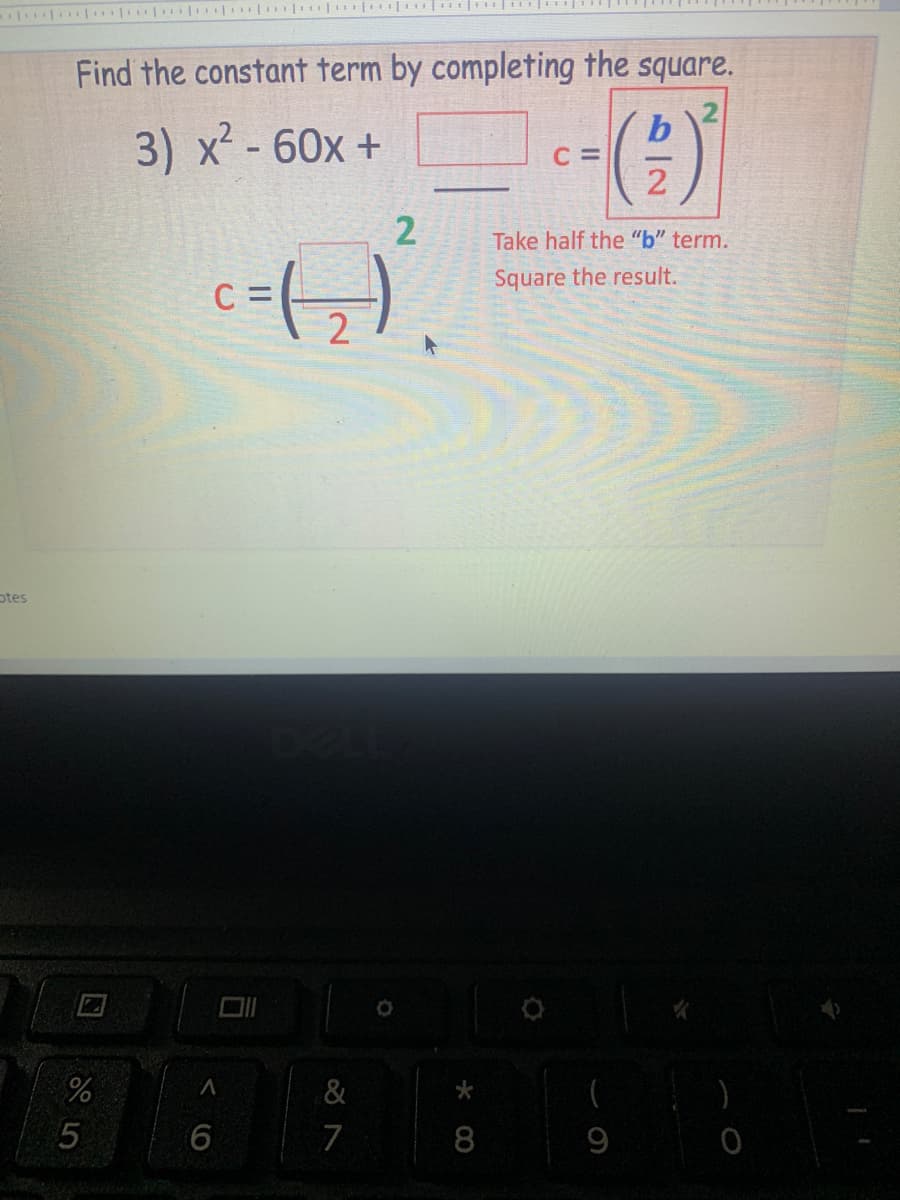 otes
Find the constant term by completing the square.
3) x - 60x +
C=
2
Take half the "b" term.
Square the result.
0
do 5
6
%
ㅅ
무
2
().
&
7
*
8
00
9