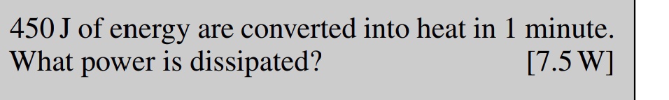 450 J of energy are converted into heat in 1 minute.
What power is dissipated?
[7.5 W]