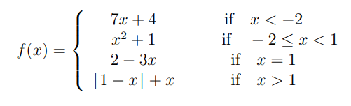 7x + 4
if x < -2
x2 +1
if
- 2< x < 1
f(x) =
2 – 3x
if x = 1
[1 – x] +x
if x > 1
