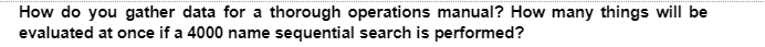 How do you gather data for a thorough operations manual? How many things will be
evaluated at once if a 4000 name sequential search is performed?