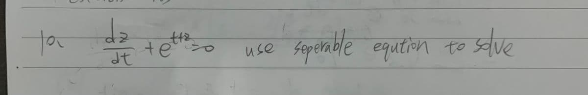 ta
da
dt
tette
use
seperable eqution to
solve