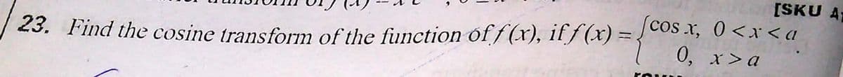 [SKU A
cos x, 0<x < a
23. Find the cosine transform of the function óf f(x), if f (x) = }
0, x>a
