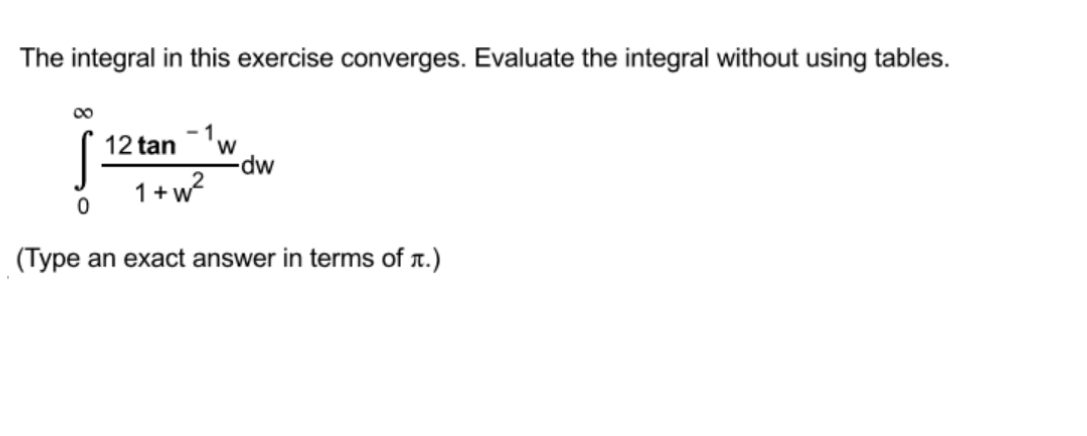 The integral in this exercise converges. Evaluate the integral without using tables.
00
- 1
12 tan'w
dw
1+w?
(Type an exact answer in terms of r.)
