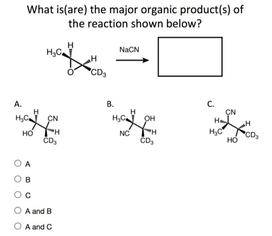 What is(are) the major organic product(s) of
the reaction shown below?
NaCN
H3C
CD3
С.
ÇN
H
А.
В.
H3C CN
H3C OH
H3C
Hm
ČD3
Но
NC
*CD3
ČD3
A
A and B
O A and C
