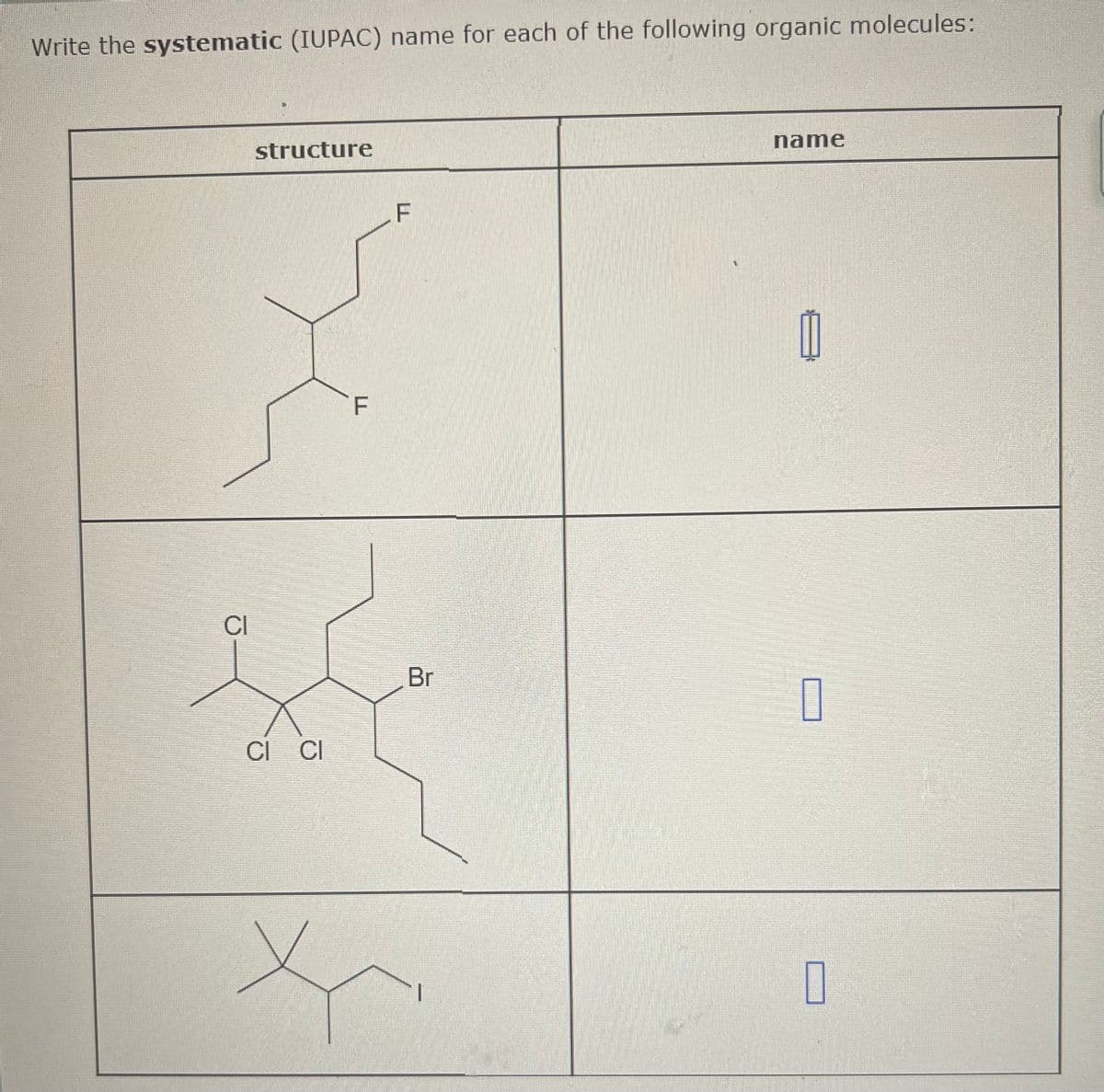 Write the systematic (IUPAC) name for each of the following organic molecules:
structure
F
F
CI
Br
CI CI
*
name
M
☐