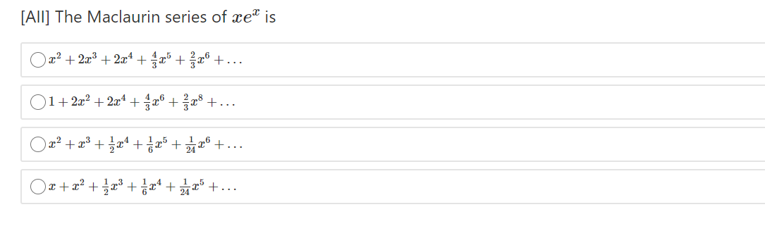 [All] The Maclaurin series of xe" is
) 22 + 2z3 + 2z4 +z5 + 을26 +..
)1+2x² + 2xª + 2° +r +.
+..
)z2 + z3 + Jz4 + 금2" + z6 +
Oz+ z? + 글x% + z4 + 교+..
