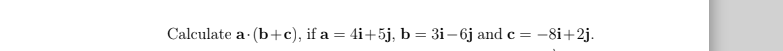 Calculate a (b+c), if a = 4i+5j, b = 3i– 6j and c = -8i+2j.
