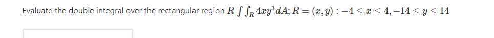 Evaluate the double integral over the rectangular region R S SR 4xy°dA; R = (x, y) : –4 <x < 4, –14 <y< 14
