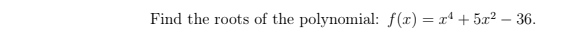 Find the roots of the polynomial: f(x) = xª + 5x² – 36.
