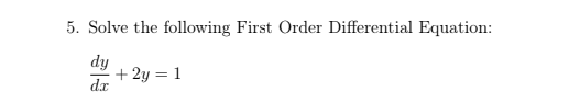 5. Solve the following First Order Differential Equation:
dy
+ 2y = 1
dx
