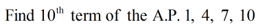 Find 10h term of the A.P. 1, 4, 7, 10
