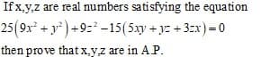 If x.y,z are real numbers satisfying the equation
25(9x + y ) +9:*–15(5xy + yz + 3:x)= 0
then prove that x,yz are in A P.
