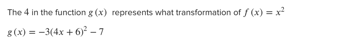 The 4 in the function g (x) represents what transformation of f (x) = x²
g (x) = –3(4x + 6)² – 7
