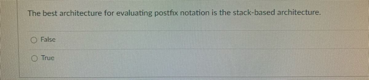 The best architecture for evaluating postfix notation is the stack-based architecture.
O False
True
