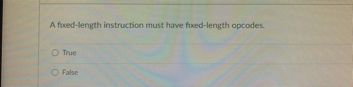 A fixed-length instruction must have fixed-length opcodes.
O True
False
