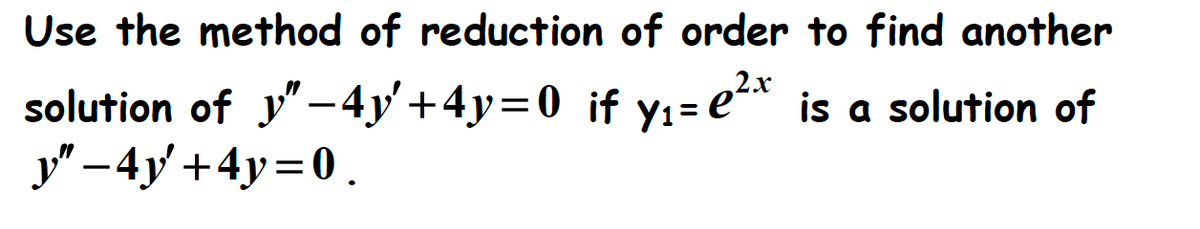 Use the method of reduction of order to find another
solution of y"-4y'+4y=0_ if y₁=e²x is a solution of
y" - 4y +4y=0.