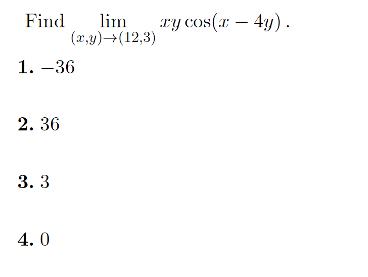 Find
lim
(x,y)→(12,3)
xy cos(x – 4y).
-
1. –36
2. 36
3. 3
4. 0
