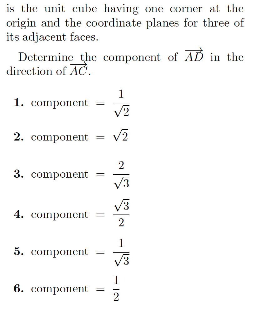 is the unit cube having one corner at the
origin and the coordinate planes for three of
its adjacent faces.
Determine the component of AD in the
direction of AC.
1
1. component
2. component
3. component
V3
V3
4. component
1
5. component
V3
1
6. component
2
