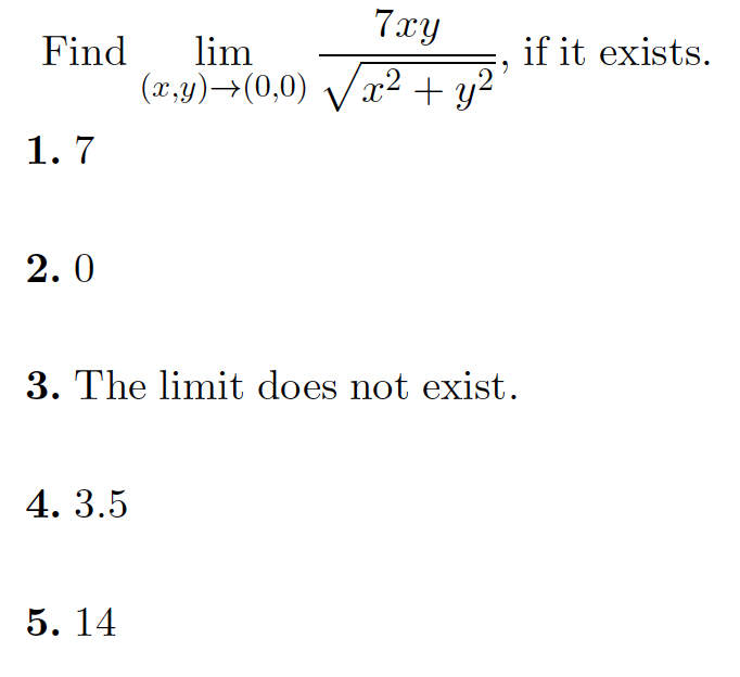 7xy
Find
lim
(x,y)→(0,0) Vx2 + y²
if it exists.
1. 7
2.0
3. The limit does not exist.
4. 3.5
5. 14
