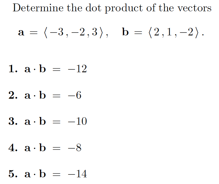 Determine the dot product of the vectors
а 3 (-3,-2, 3), b %3D (2,1,-2).
b = (2,1,–2).
a =
1. а:b — —12
2. а b %3D —6
3. а : b 3D —10
4. а:b
= -8
-
5. а:b —D —14
