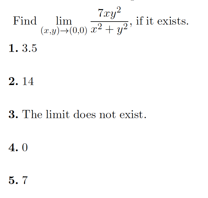 ,2
7.xy?
Find
lim
if it exists.
(x,y)→(0,0) x² + y2'
1. 3.5
2. 14
3. The limit does not exist.
4. 0
5. 7
