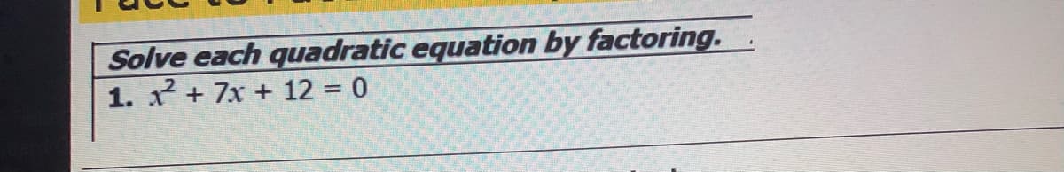 Solve each quadratic equation by factoring.
1. x + 7x + 12 = 0
