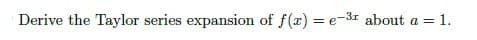 Derive the Taylor series expansion of f(x) = e-3 about a =
1.