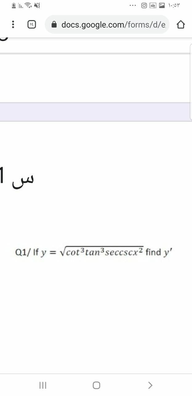 色|
docs.google.com/forms/d/e.
1
Q1/ If y = Vcot3tan³seccscx² find y'
%3D
II
