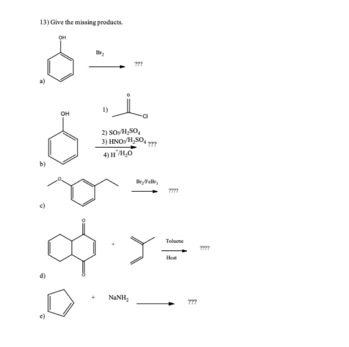 13) Give the missing products.
он
???
1)
он
2) SO/H¿SO,
3) HNO:/H,SO,,
4) H/H,0
??
b)
BryFeBr,
??
Toluene
Heat
NaNH,
???
