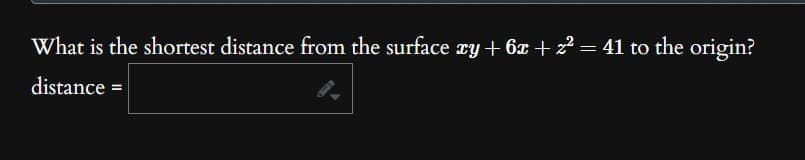 What is the shortest distance from the surface xy + 6x + z² = 41 to the origin?
distance =