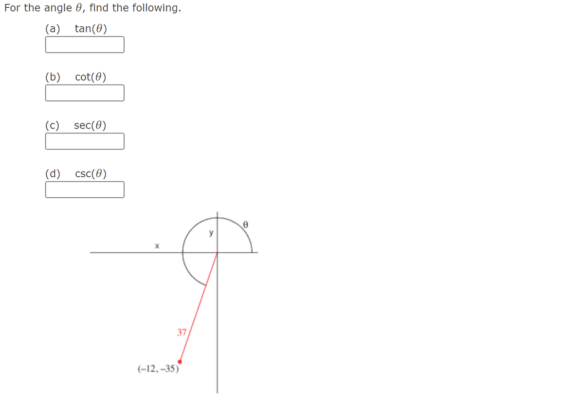 For the angle 0, find the following.
(a) tan(0)
(b) cot(0)
(c) sec(0)
(d) csc(0)
37
(-12,-35)
y
0