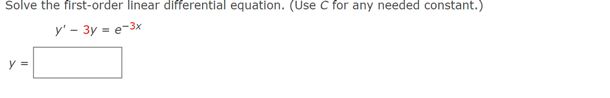 Solve the first-order linear differential equation. (Use C for any needed constant.)
y' - 3y = e-3x
y =