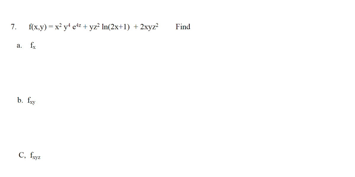 7.
a.
f(x,y) = x² y4 e4z + yz? ln(2x+1) + 2xyz²
fx
b. fxy
C, fxyz
Find