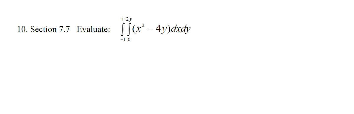 10. Section 7.7 Evaluate:
12y
ffor -
[ f(x² - 4y)dxdy
-10