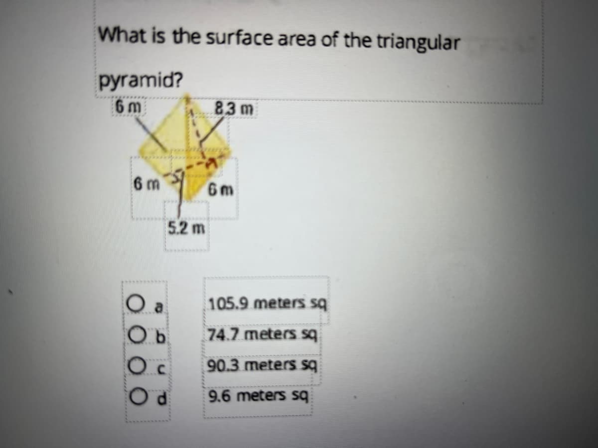 What is the surface area of the triangular
pyramid?
6 m
83m
6 m
6m
5.2 m
O a
105.9 meters sq
74.7 meters sq
90.3 meters sq
9.6 meters sq
