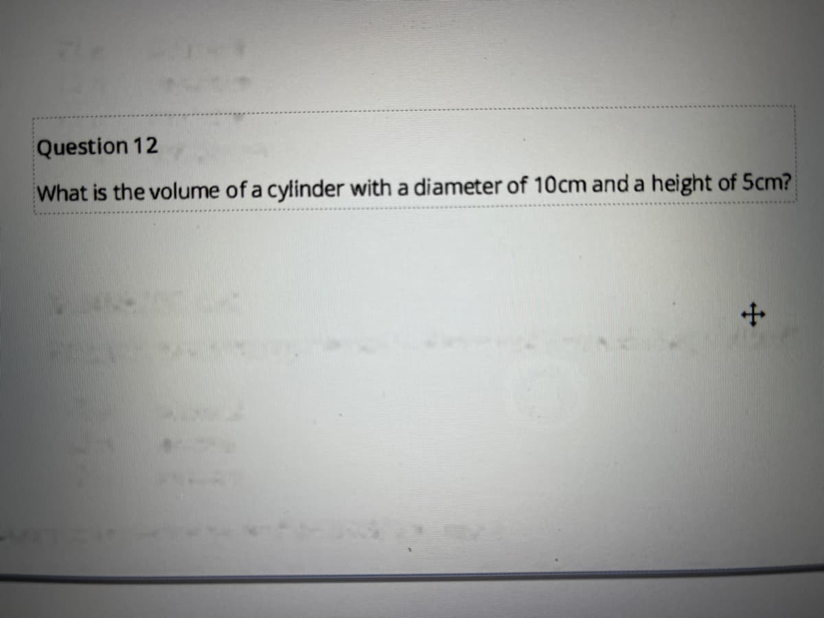 Question 12
What is the volume of a cylinder with a diameter of 10cm and a height of 5cm?

