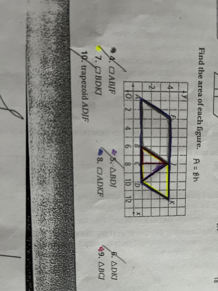 Find the area of each figure. A= Bh
-2-
A1
O2416 8 10 12
B CD
4.DABJF
5. ABDJ
6. ADKJ
7. BDKJ
8. OADKF
49. ABCJ
10. trapezoid ADJF
