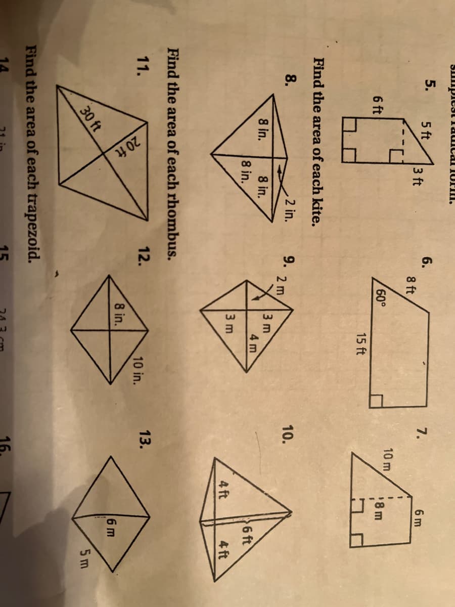 Sumpiestiaical luril.
5.
5 ft
6.
3 ft
7.
6 m
8 ft
10 m
6 ft
60,
18 m
15 ft
Find the area of each kite.
8.
2 in.
9.
2 m
10.
8 in.
3 m
4 m
8 in.
8 in.
6 ft
3 m
4 ft
4 ft
Find the area of each rhombus.
11.
12.
13.
10 in.
8 in.
6 m
30 ft
5 m
Find the area of each trapezoid.
14
15
