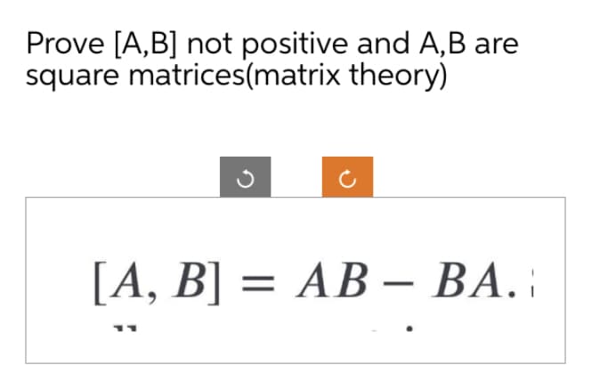 Prove [A, B] not positive and A,B are
square matrices(matrix theory)
[A, B] = AB - BA. ¦