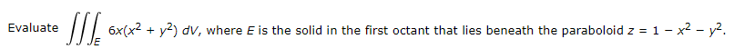 Evaluate
T/| 6x(x2 + y²) dv, where E is the solid in the first octant that lies beneath the paraboloid z = 1 - x2 - y2.
