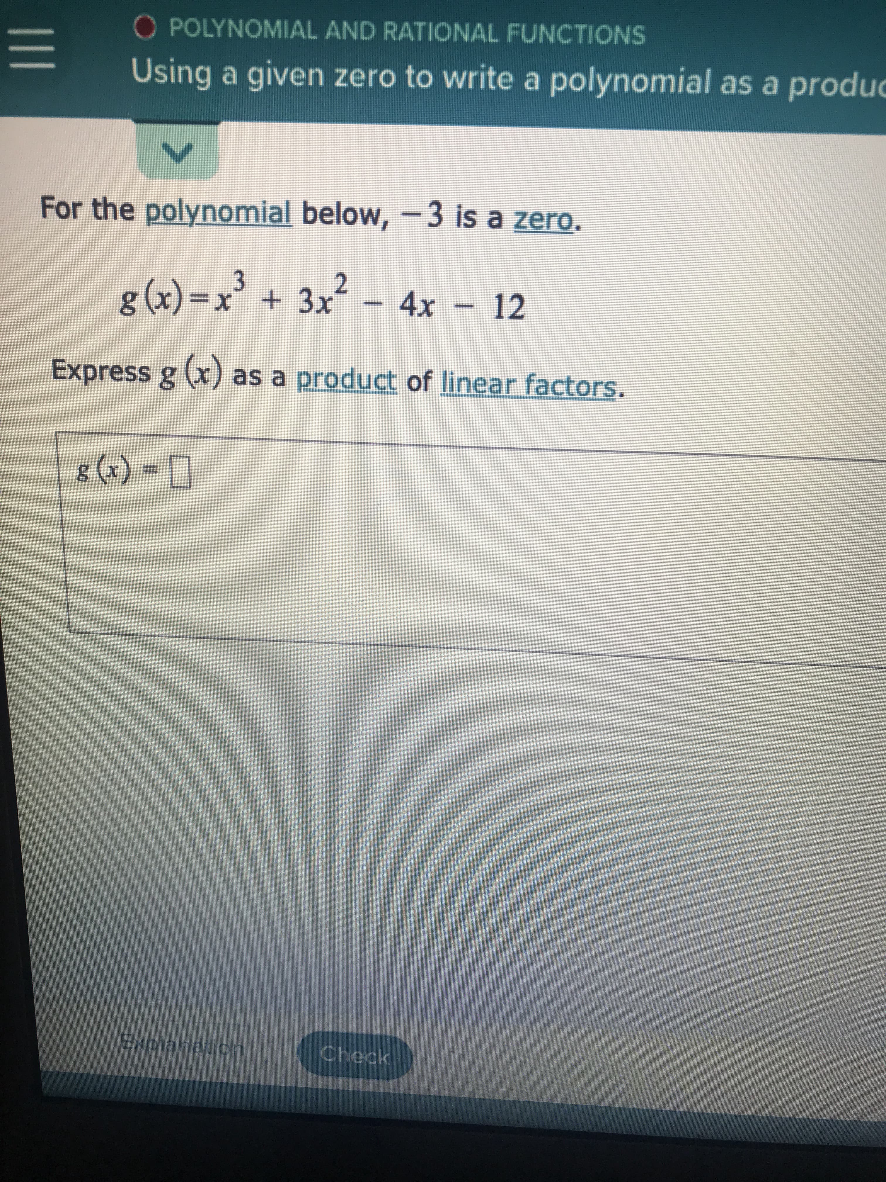 For the polynomial below, -3 is a zero.
g(x)=x' + 3x - 4x – 12
Express g (x) as a product of linear factors.
