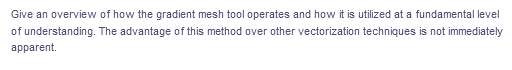 Give an overview of how the gradient mesh tool operates and how it is utilized at a fundamental level
of understanding. The advantage of this method over other vectorization techniques is not immediately
apparent.
