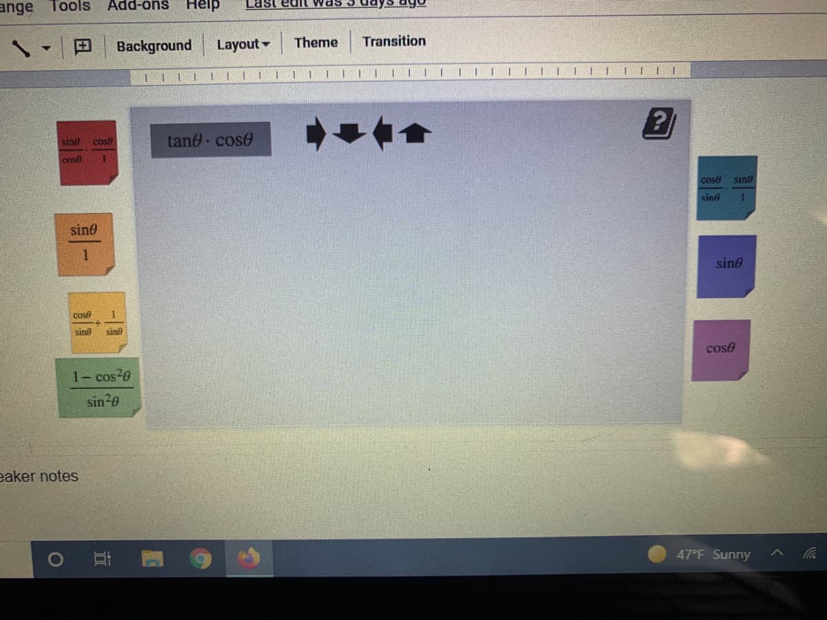 ange Tools
Add-ons
Help
Last edIl was
田
Background
Layout -
Theme
Transition
TIL|II|| |
| || | III|| |
tand cose
SInd
Cos
cos
cos
sind
sinA
sine
1
sine
cose
sine
sine
cose
1- cos 0
sin20
eaker notes
47°F Sunny
