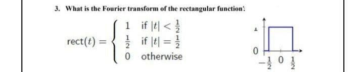 3. What is the Fourier transform of the rectangular function:
1 if (t| <
2 if |t| = }
0 otherwise
rect(t) =
Io f-
