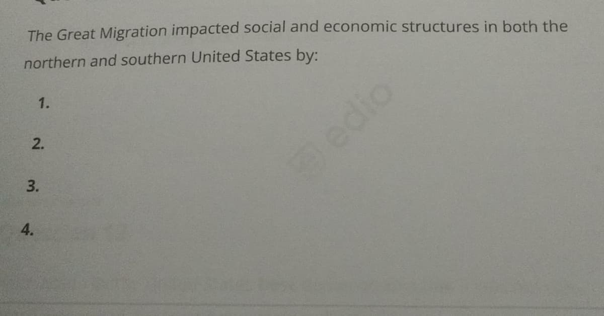 The Great Migration impacted social and economic structures in both the
northern and southern United States by:
1.
2.
edio
3.
4.
