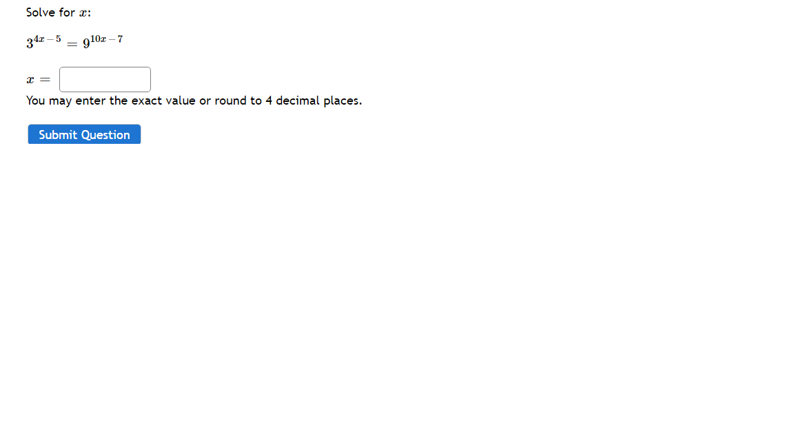 Solve for x:
34x – 5
910z – 7
You may enter the exact value or round to 4 decimal places.
Submit Question
