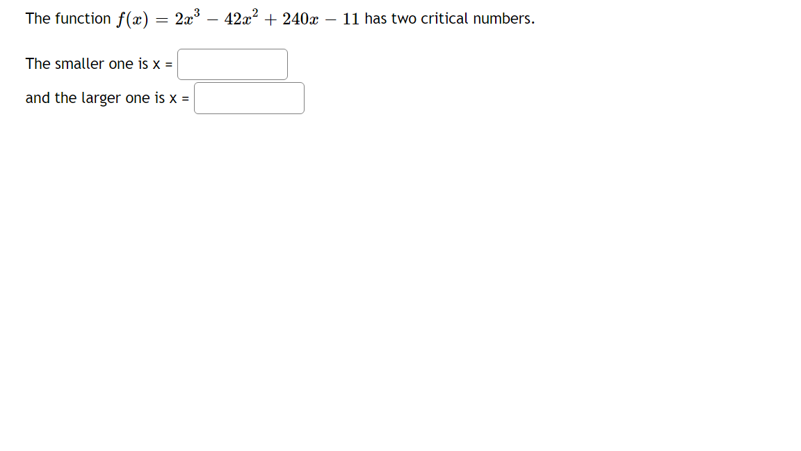 The function f(x)
223
42x?
+ 240x – 11 has two critical numbers.
The smaller one is x =
and the larger one is x =
