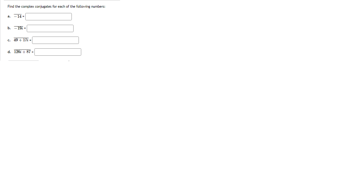 Find the complex conjugates for each of the following numbers:
a. -14 =
b. -197 =
c. 49 + 17i =
d. 126i + 87 =

