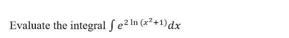 Evaluate the integral fe2 In (x²+1)dx
