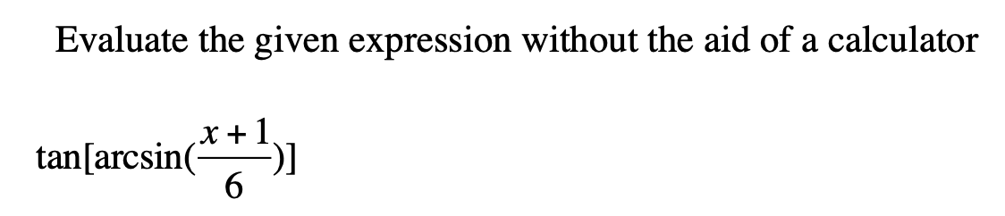 Evaluate the given expression without the aid of a calculator
X + 1
tan[arcsin(
6.
